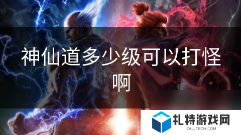 神仙道多少级可以打怪啊